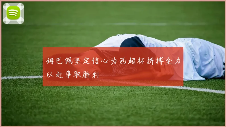 姆巴佩坚定信心为西超杯拼搏全力以赴争取胜利