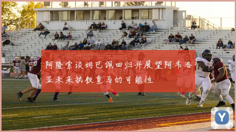 阿隆索谈姆巴佩回归并展望阿韦洛亚未来执教皇马的可能性