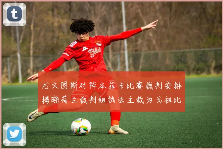尤文图斯对阵本菲卡比赛裁判安排揭晓荷兰裁判组执法主裁为戈祖比尤克