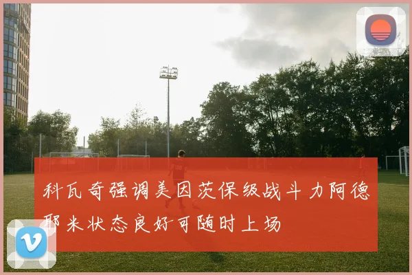 科瓦奇强调美因茨保级战斗力阿德耶米状态良好可随时上场