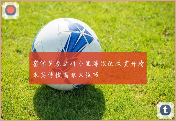 富保罗表达对小里球技的欣赏并请求其传授高尔夫技巧