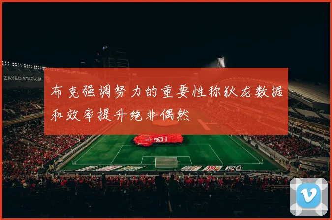 布克强调努力的重要性称狄龙数据和效率提升绝非偶然