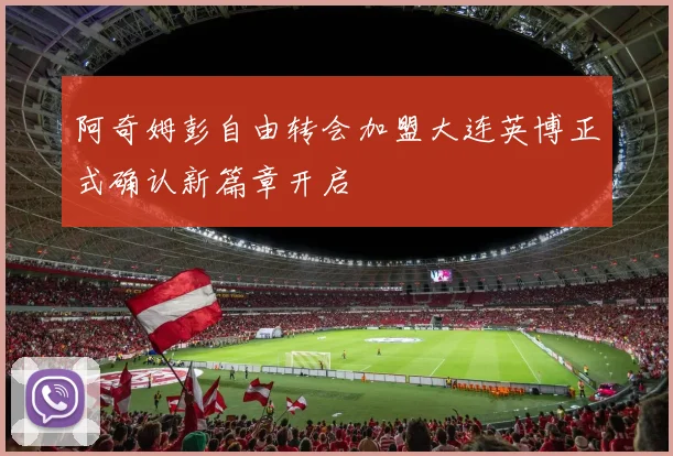 阿奇姆彭自由转会加盟大连英博正式确认新篇章开启