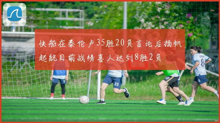 快船在泰伦卢35胜20负言论后扬帆起航目前战绩喜人达到8胜2负