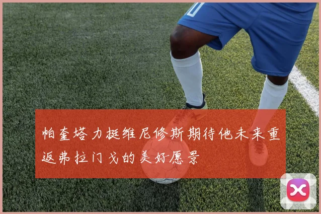 帕奎塔力挺维尼修斯期待他未来重返弗拉门戈的美好愿景