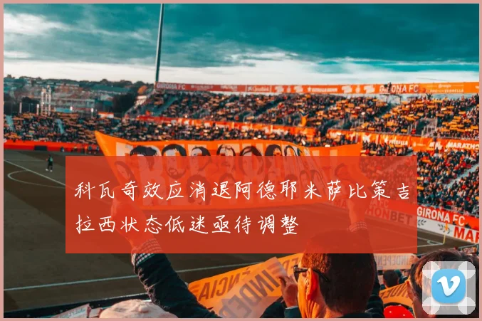 科瓦奇效应消退阿德耶米萨比策吉拉西状态低迷亟待调整
