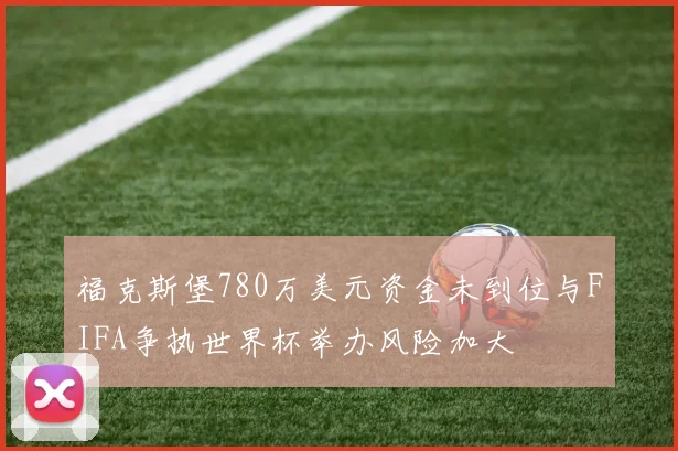 福克斯堡780万美元资金未到位与FIFA争执世界杯举办风险加大
