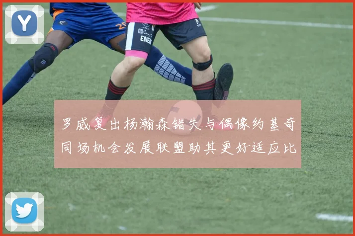 罗威复出杨瀚森错失与偶像约基奇同场机会发展联盟助其更好适应比赛节奏