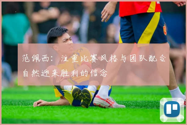 范佩西：注重比赛风格与团队配合自然迎来胜利的信念