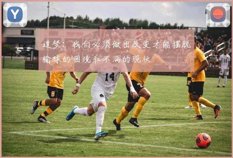 追梦：我们必须做出改变才能摆脱输球的困境和不满的现状
