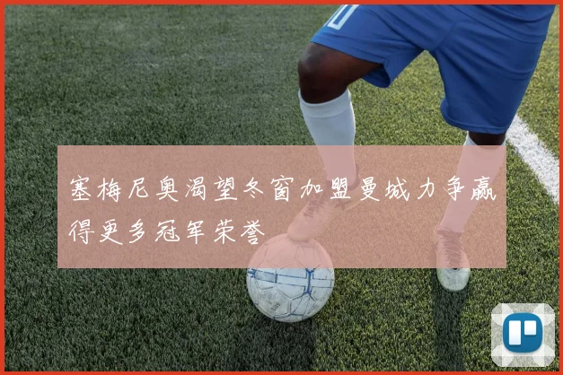 塞梅尼奥渴望冬窗加盟曼城力争赢得更多冠军荣誉