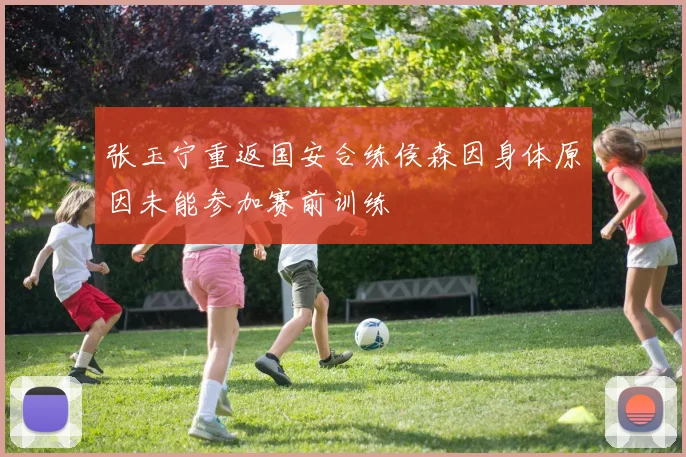 张玉宁重返国安合练侯森因身体原因未能参加赛前训练