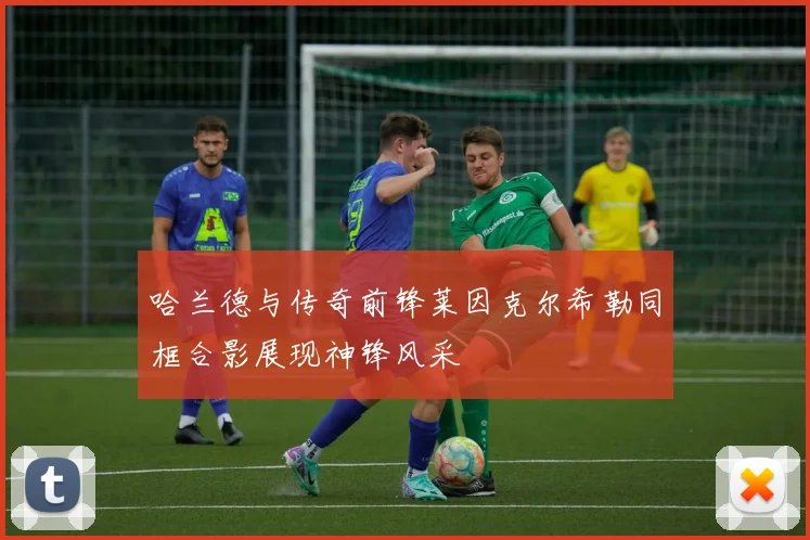 哈兰德与传奇前锋莱因克尔希勒同框合影展现神锋风采