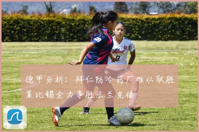 德甲分析：拜仁防冷药厂难以取胜莱比锡全力争胜法兰克福