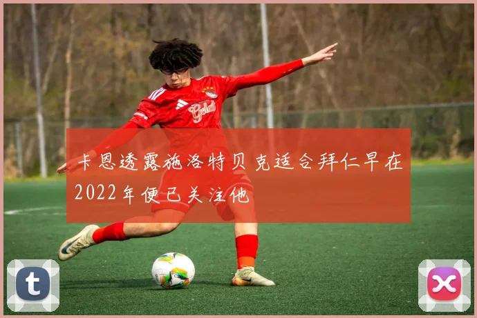 卡恩透露施洛特贝克适合拜仁早在2022年便已关注他