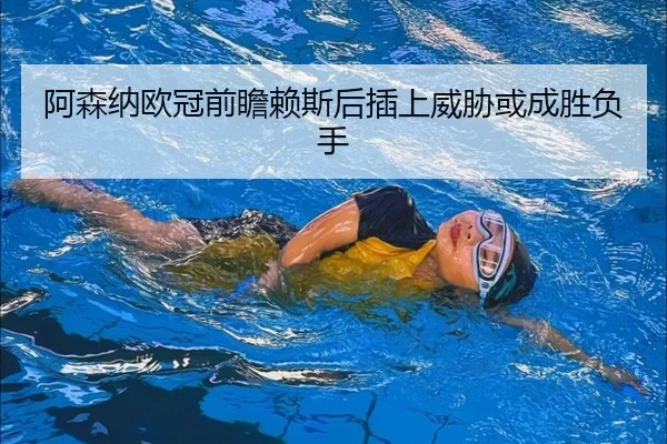 阿森纳欧冠前瞻赖斯后插上威胁或成胜负手（BaccaraGaming）